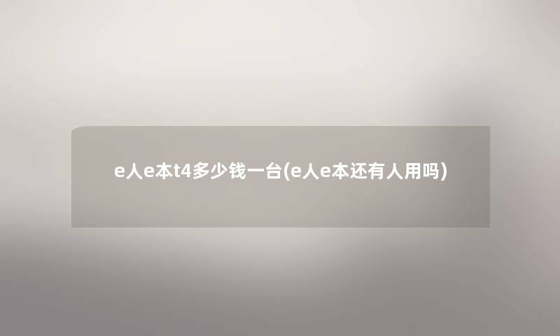 e人e本t4多少钱一台(e人e本还有人用吗) e人e本t4多少钱一台(e人e本还有人用吗)