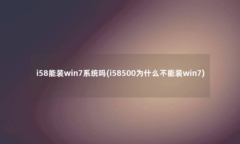 i58能装win7系统吗(i58500为什么不能装win7) i58能装win7系统吗(i58500为什么不能装win7)