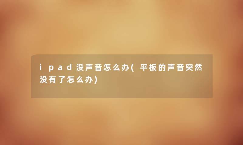 ipad没声音怎么办(平板的声音突然没有了怎么办) ipad没声音怎么办(平板的声音突然没有了怎么办)