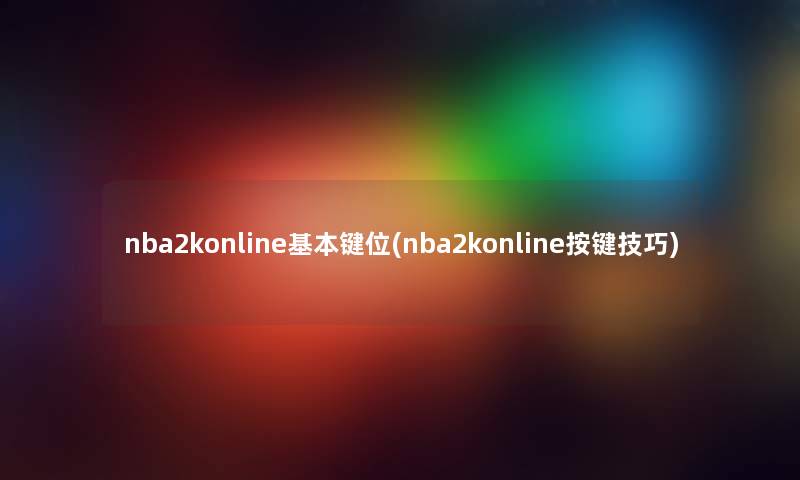 nba2konline基本键位(nba2konline按键技巧) nba2konline基本键位(nba2konline按键技巧)