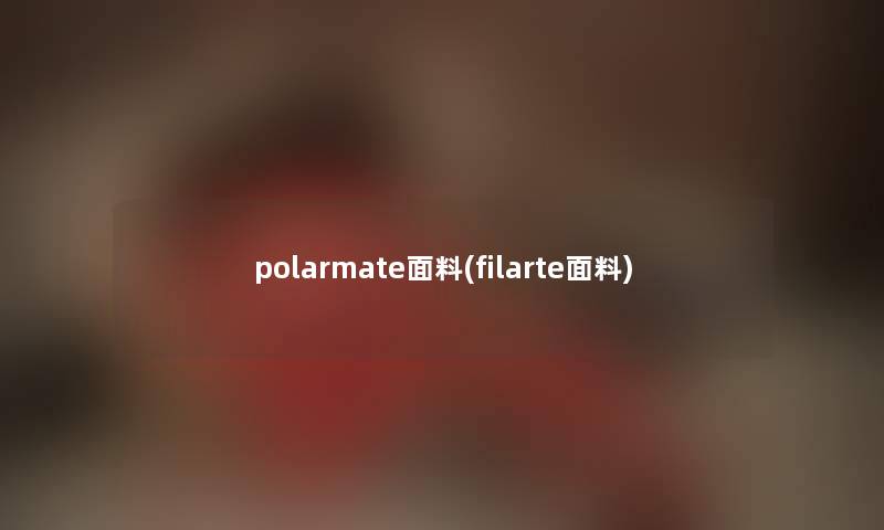 polarmate面料(filarte面料) polarmate面料(filarte面料)
