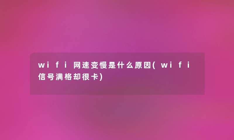 wifi网速变慢是什么原因(wifi信号满格却很卡) wifi网速变慢是什么原因(wifi信号满格却很卡)