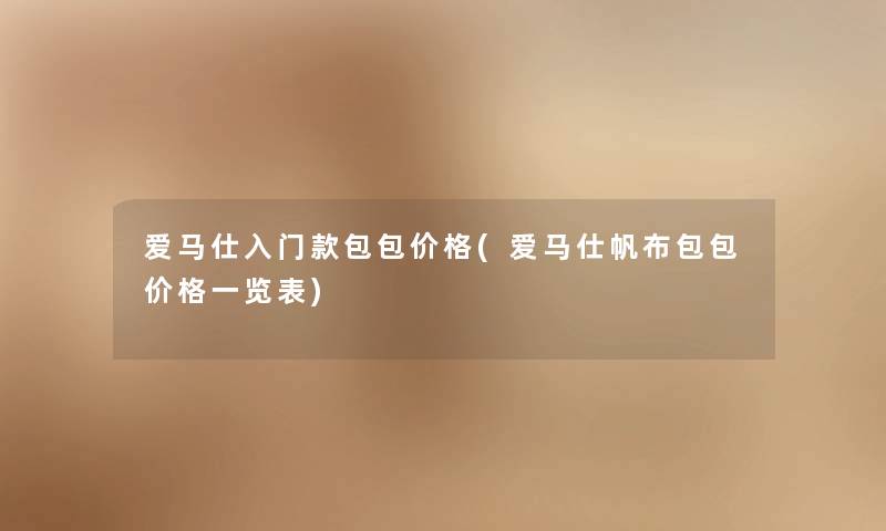 爱马仕入门款包包价格(爱马仕帆布包包价格一览表) 爱马仕入门款包包价格(爱马仕帆布包包价格一览表)