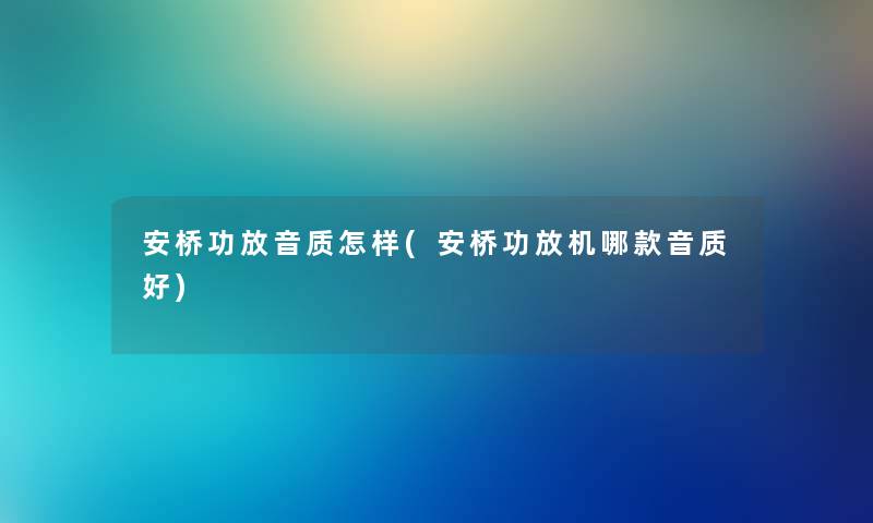 安桥功放音质怎样(安桥功放机哪款音质好) 安桥功放音质怎样(安桥功放机哪款音质好)