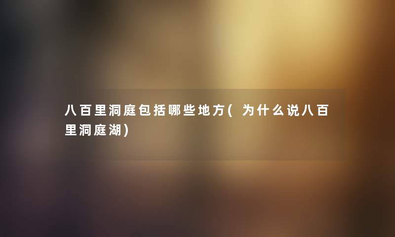 八百里洞庭包括哪些地方(为什么说八百里洞庭湖) 八百里洞庭包括哪些地方(为什么说八百里洞庭湖)