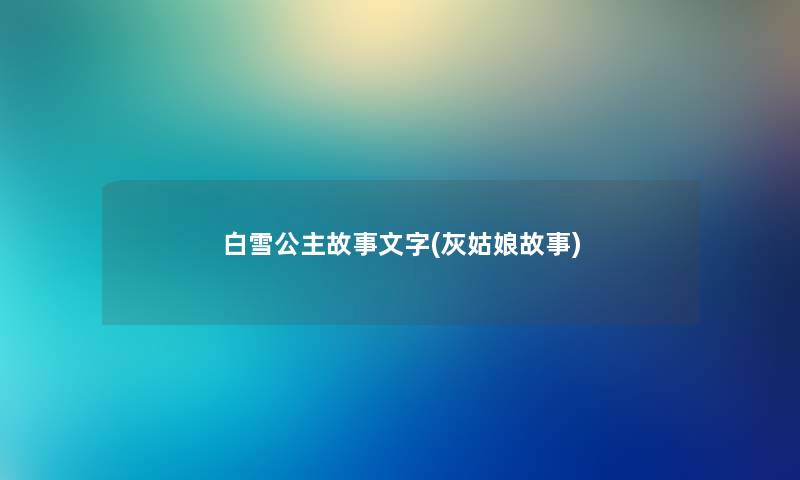 白雪公主故事文字(灰姑娘故事) 白雪公主故事文字(灰姑娘故事)
