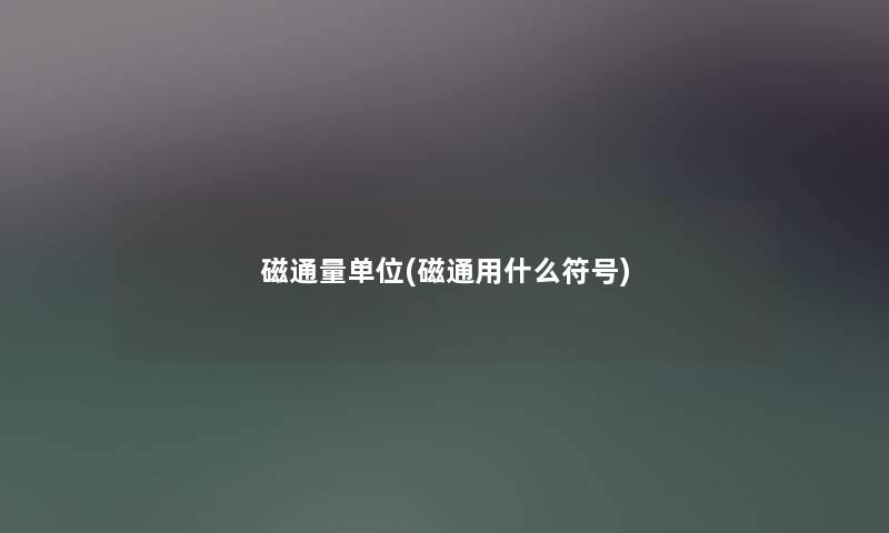 磁通量单位(磁通用什么符号) 磁通量单位(磁通用什么符号)