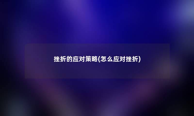 挫折的应对策略(怎么应对挫折) 挫折的应对策略(怎么应对挫折)