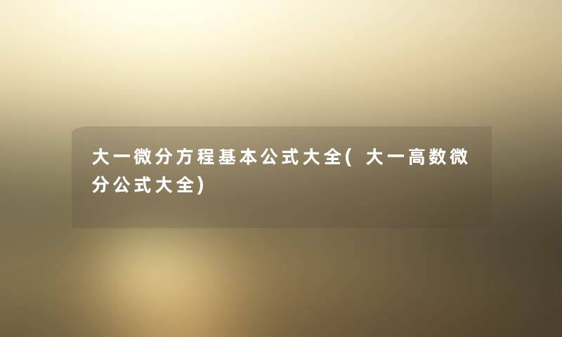 大一微分方程基本公式大全(大一高数微分公式大全) 大一微分方程基本公式大全(大一高数微分公式大全)