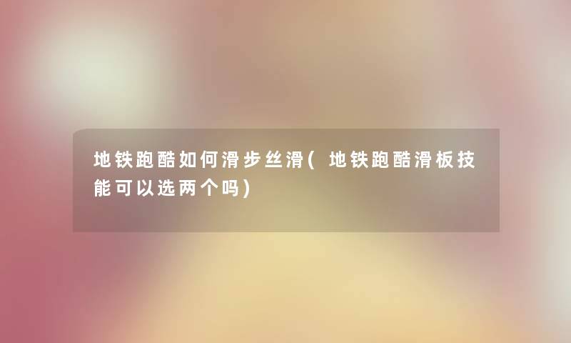 地铁跑酷如何滑步丝滑(地铁跑酷滑板技能可以选两个吗) 地铁跑酷如何滑步丝滑(地铁跑酷滑板技能可以选两个吗)