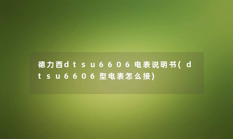 德力西dtsu6606电表说明书(dtsu6606型电表怎么接) 德力西dtsu6606电表说明书(dtsu6606型电表怎么接)