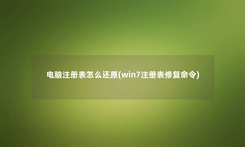 电脑注册表怎么还原(win7注册表修复命令) 电脑注册表怎么还原(win7注册表修复命令)