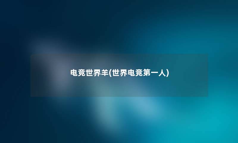 电竞世界羊(世界电竞第一人) 电竞世界羊(世界电竞第一人)