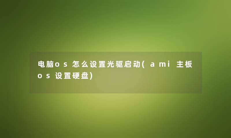 电脑os怎么设置光驱启动(ami主板os设置硬盘) 电脑os怎么设置光驱启动(ami主板os设置硬盘)