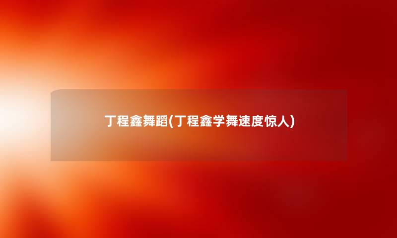 丁程鑫舞蹈(丁程鑫学舞速度)