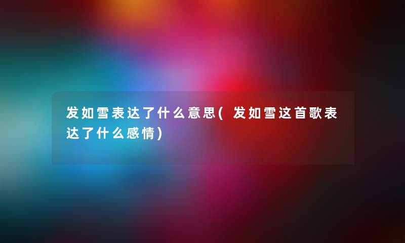 发如雪表达了什么意思(发如雪这首歌表达了什么感情) 发如雪表达了什么意思(发如雪这首歌表达了什么感情)
