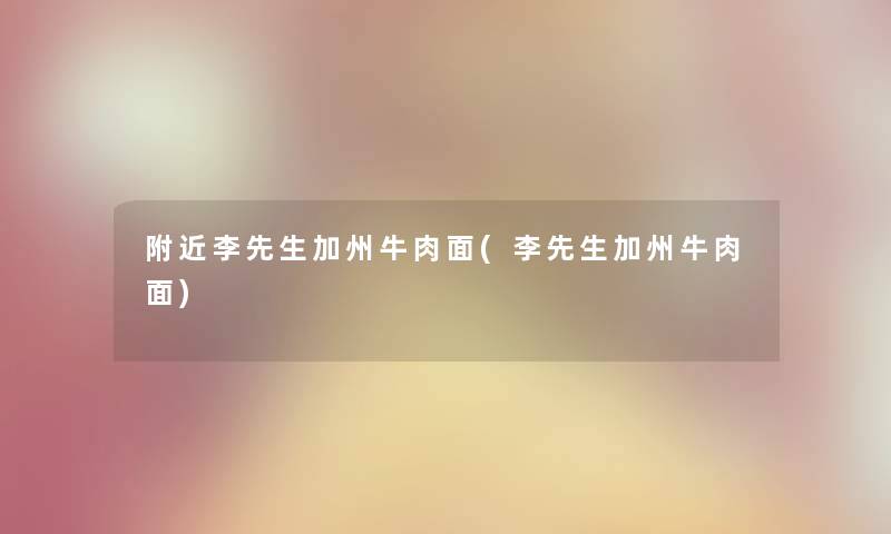附近李先生加州牛肉面(李先生加州牛肉面) 附近李先生加州牛肉面(李先生加州牛肉面)