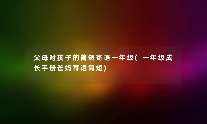 父母对孩子的简短寄语一年级(一年级成长手册爸妈寄语简短) 父母对孩子的简短寄语一年级(一年级成长手册爸妈寄语简短)