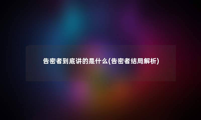 告密者到底讲的是什么(告密者结局解析) 告密者到底讲的是什么(告密者结局解析)