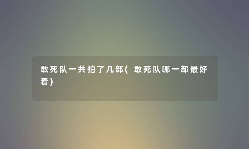 敢死队一共拍了几部(敢死队哪一部好看) 敢死队一共拍了几部(敢死队哪一部好看)