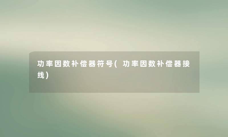 功率因数补偿器符号(功率因数补偿器接线)