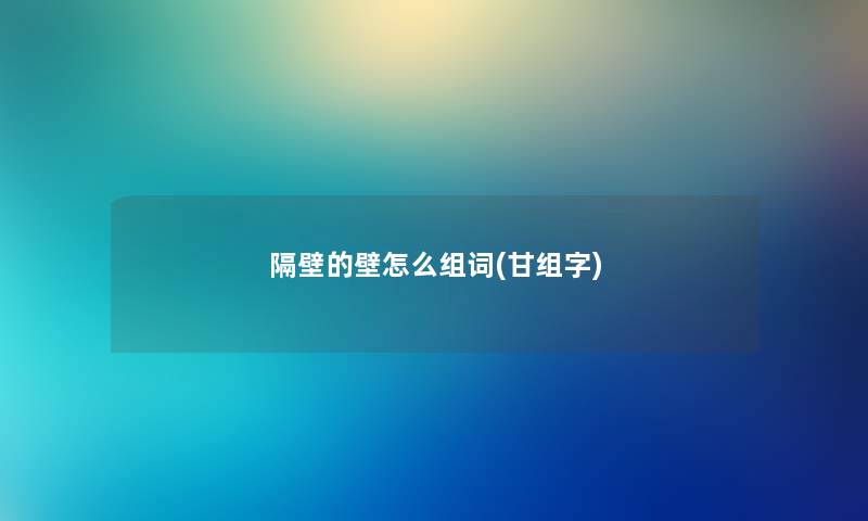 隔壁的壁怎么组词(甘组字) 隔壁的壁怎么组词(甘组字)