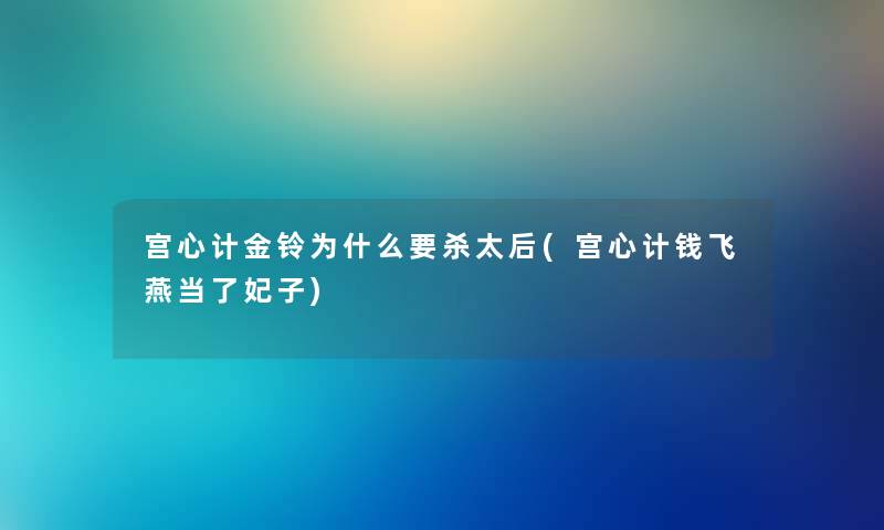 宫心计金铃为什么要杀太后(宫心计钱飞燕当了妃子) 宫心计金铃为什么要杀太后(宫心计钱飞燕当了妃子)