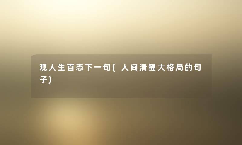 观人生百态下一句(人间清醒大格局的句子) 观人生百态下一句(人间清醒大格局的句子)