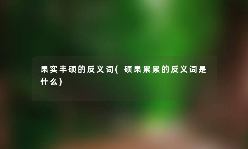 果实丰硕的反义词(硕果累累的反义词是什么) 果实丰硕的反义词(硕果累累的反义词是什么)