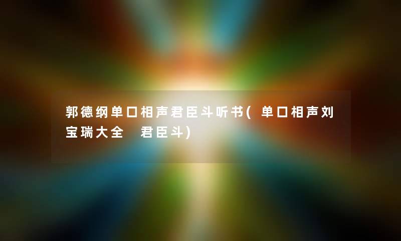 郭德纲单口相声君臣斗听书(单口相声刘宝瑞大全 君臣斗) 郭德纲单口相声君臣斗听书(单口相声刘宝瑞大全 君臣斗)