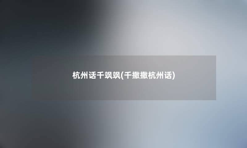 杭州话千飒飒(千撒撒杭州话) 杭州话千飒飒(千撒撒杭州话)