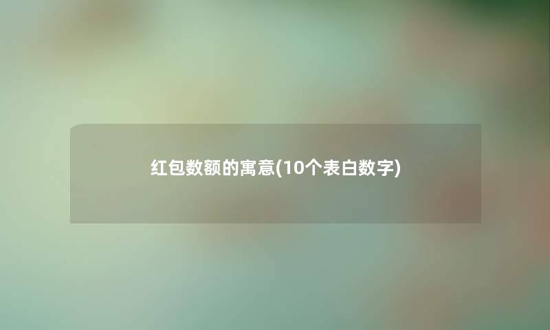 红包数额的寓意(10个表白数字) 红包数额的寓意(10个表白数字)