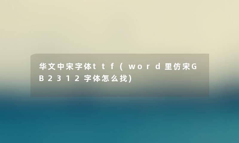 华文中宋字体ttf(word里仿宋GB2312字体怎么找) 华文中宋字体ttf(word里仿宋GB2312字体怎么找)