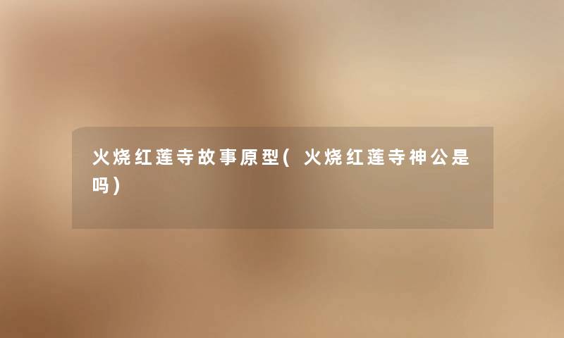 火烧红莲寺故事原型(火烧红莲寺神公是吗) 火烧红莲寺故事原型(火烧红莲寺神公是吗)