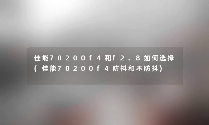 佳能70200f4和f2.8如何选择(佳能70200f4防抖和不防抖) 佳能70200f4和f2.8如何选择(佳能70200f4防抖和不防抖)