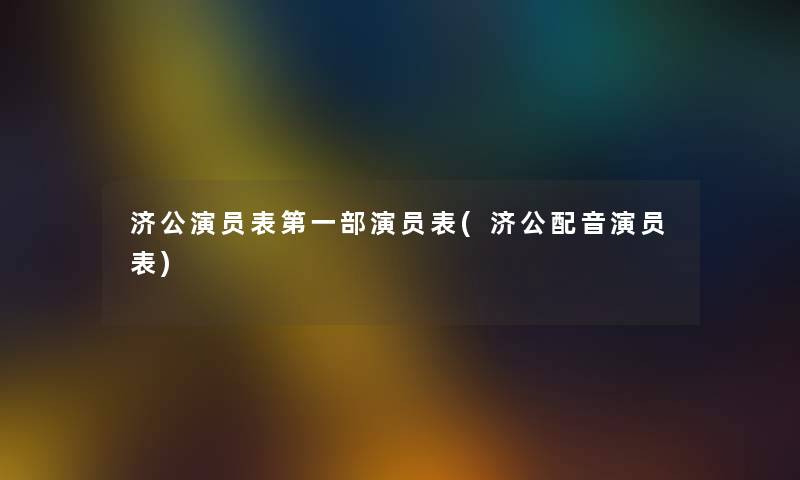 济公演员表第一部演员表(济公配音演员表)