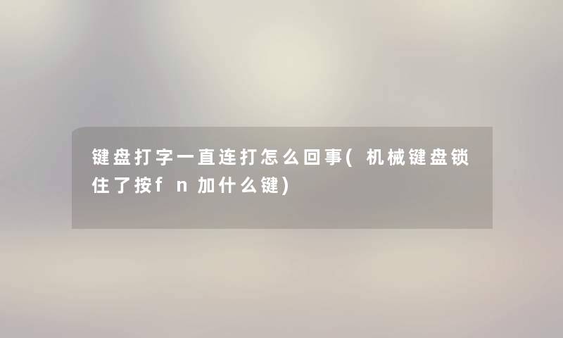 键盘打字一直连打怎么回事(机械键盘锁住了按fn加什么键) 键盘打字一直连打怎么回事(机械键盘锁住了按fn加什么键)