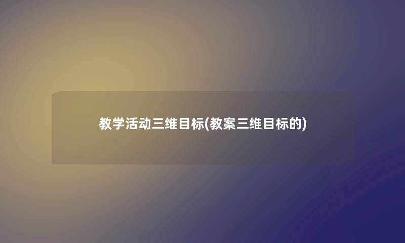 教学活动三维目标(教案三维目标的) 教学活动三维目标(教案三维目标的)
