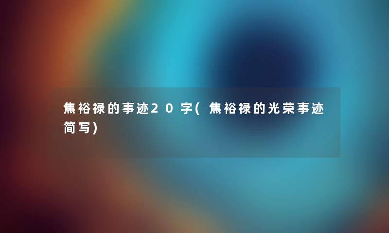 焦裕禄的事迹20字(焦裕禄的光荣事迹简写) 焦裕禄的事迹20字(焦裕禄的光荣事迹简写)