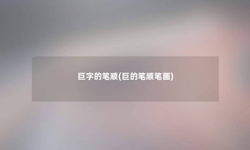 巨字的笔顺(巨的笔顺笔画) 巨字的笔顺(巨的笔顺笔画)