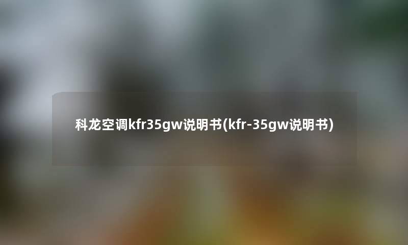 科龙空调kfr35gw说明书(kfr-35gw说明书) 科龙空调kfr35gw说明书(kfr-35gw说明书)