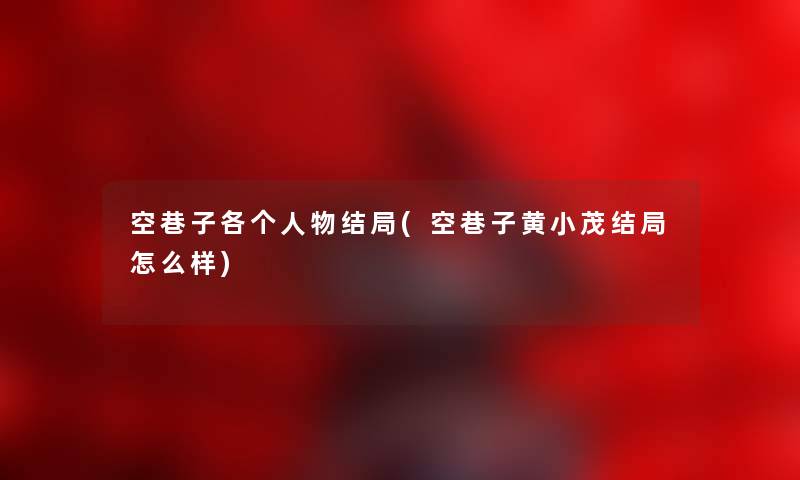 空巷子各个人物结局(空巷子黄小茂结局怎么样) 空巷子各个人物结局(空巷子黄小茂结局怎么样)
