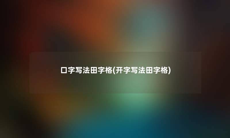 口字写法田字格(开字写法田字格) 口字写法田字格(开字写法田字格)