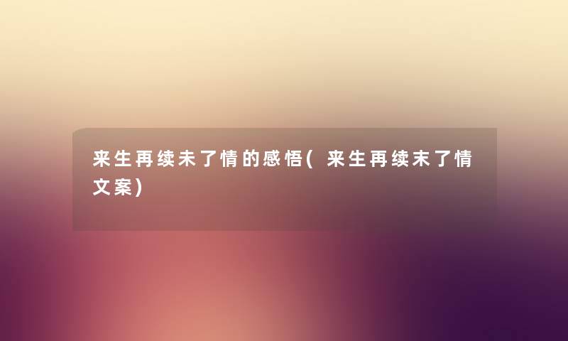 来生再续未了情的感悟(来生再续末了情文案) 来生再续未了情的感悟(来生再续末了情文案)