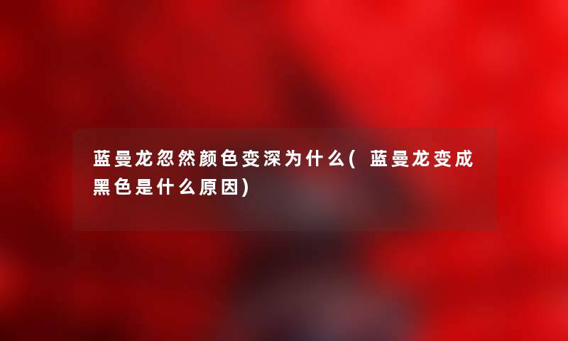 蓝曼龙忽然颜色变深为什么(蓝曼龙变成黑色是什么原因) 蓝曼龙忽然颜色变深为什么(蓝曼龙变成黑色是什么原因)