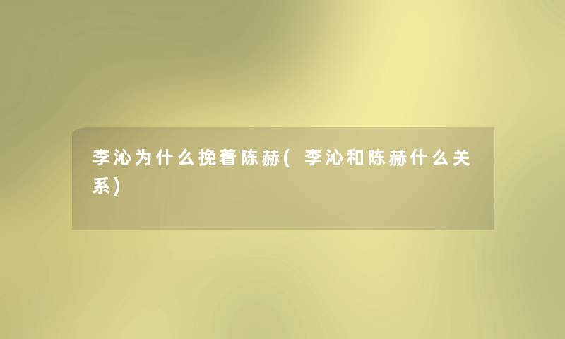 李沁为什么挽着陈赫(李沁和陈赫什么关系) 李沁为什么挽着陈赫(李沁和陈赫什么关系)