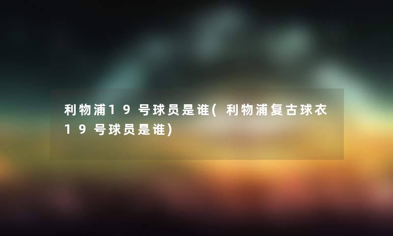 利物浦19号球员是谁(利物浦复古球衣19号球员是谁) 利物浦19号球员是谁(利物浦复古球衣19号球员是谁)