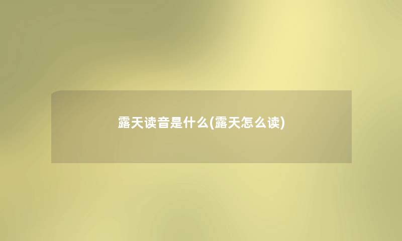 露天读音是什么(露天怎么读) 露天读音是什么(露天怎么读)