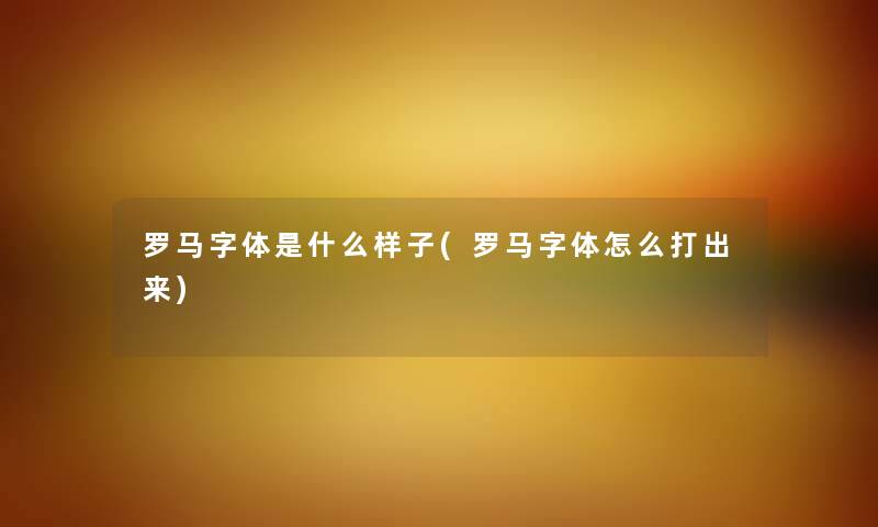 罗马字体是什么样子(罗马字体怎么打出来) 罗马字体是什么样子(罗马字体怎么打出来)