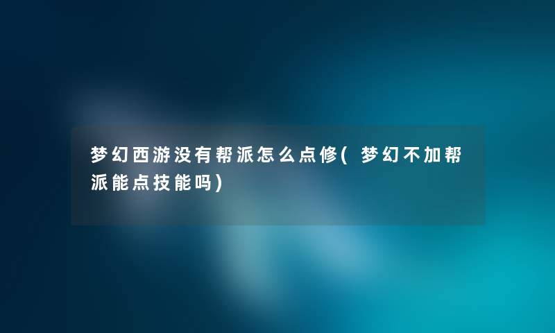 梦幻西游没有帮派怎么点修(梦幻不加帮派能点技能吗) 梦幻西游没有帮派怎么点修(梦幻不加帮派能点技能吗)